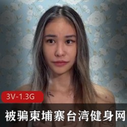 被骗柬埔寨台湾健身网红皮皮回归传媒公司 [3V-1.3G]